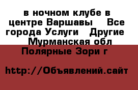 Open Bar в ночном клубе в центре Варшавы! - Все города Услуги » Другие   . Мурманская обл.,Полярные Зори г.